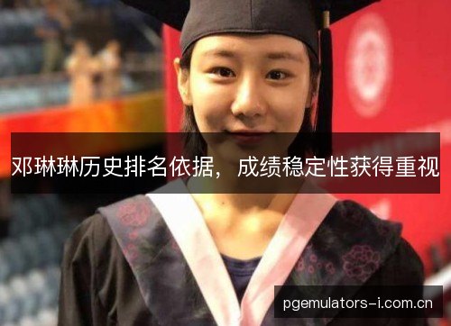 邓琳琳历史排名依据，成绩稳定性获得重视
